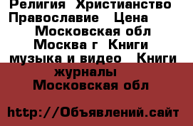 Религия. Христианство. Православие › Цена ­ 100 - Московская обл., Москва г. Книги, музыка и видео » Книги, журналы   . Московская обл.